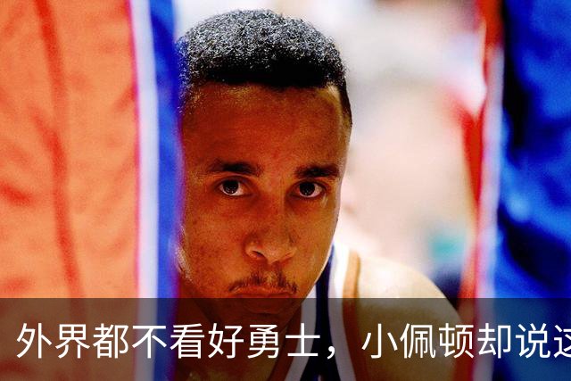 外界都不看好勇士，小佩顿却说这支球队有2022年夺冠那味儿