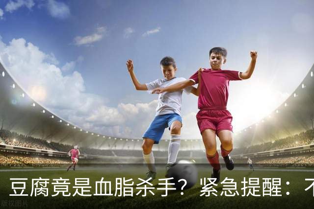 豆腐竟是血脂杀手？紧急提醒：不想血管堵塞，这6样东西少吃