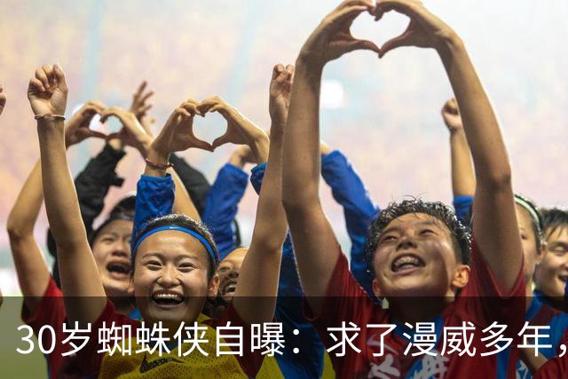 30岁蜘蛛侠自曝：求了漫威多年，就想一拳结束战斗
